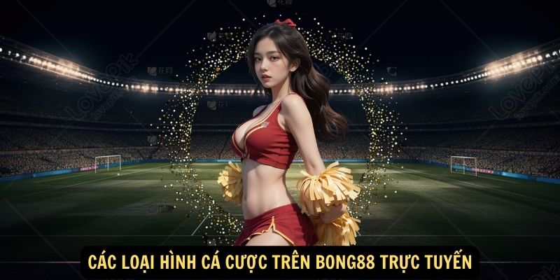 Bong88 trực tuyến: Cá cược thể thao đỉnh cao 7 Các loại hình cá cược trên bong88 trực tuyến