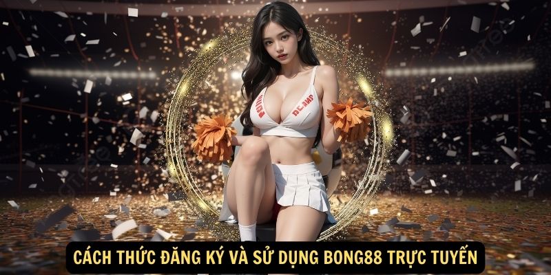 Bong88 trực tuyến: Cá cược thể thao đỉnh cao 6 Cách thức đăng ký và sử dụng bong88 trực tuyến